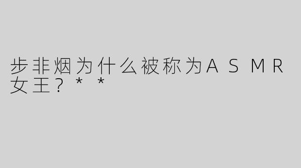 步非烟为什么被称为ASMR女王？**