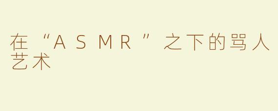 在“ASMR”之下的骂人艺术
