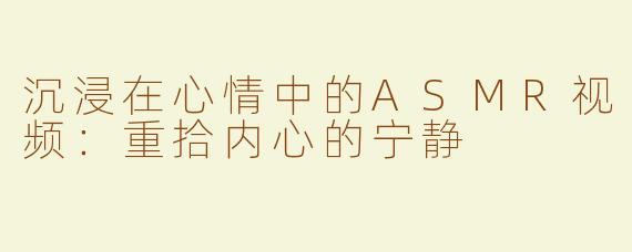 沉浸在心情中的ASMR视频：重拾内心的宁静