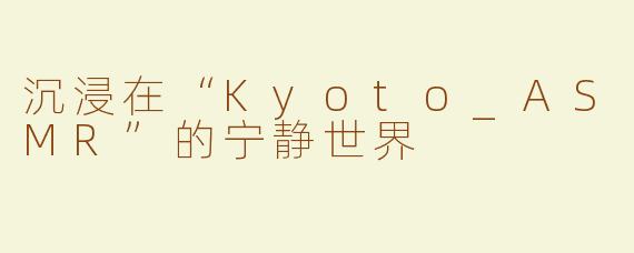 沉浸在“Kyoto_ASMR”的宁静世界