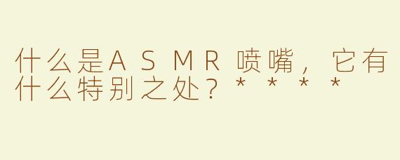 什么是ASMR喷嘴，它有什么特别之处？****