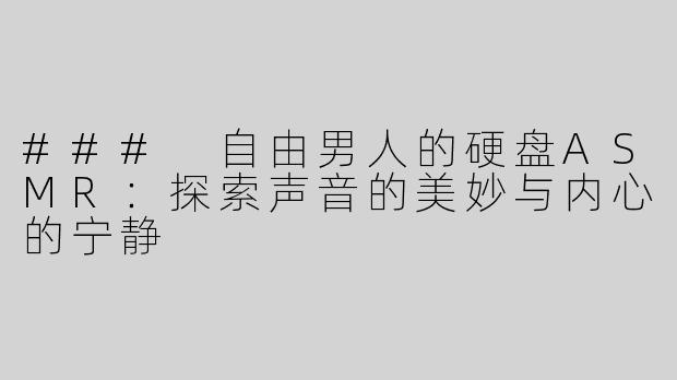 ### 自由男人的硬盘ASMR：探索声音的美妙与内心的宁静