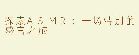 探索ASMR：一场特别的感官之旅