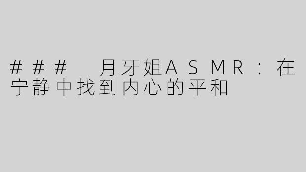 ### 月牙姐ASMR：在宁静中找到内心的平和