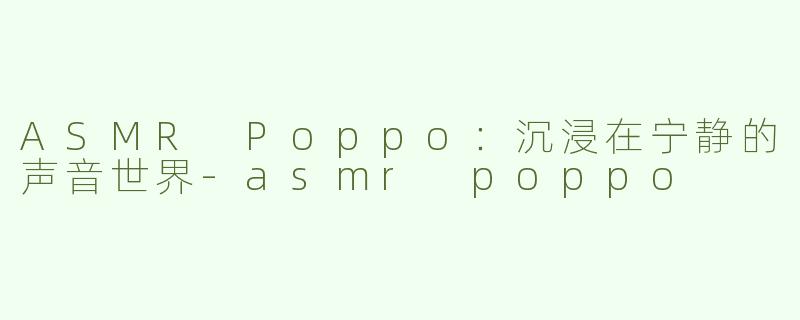 ASMR Poppo：沉浸在宁静的声音世界