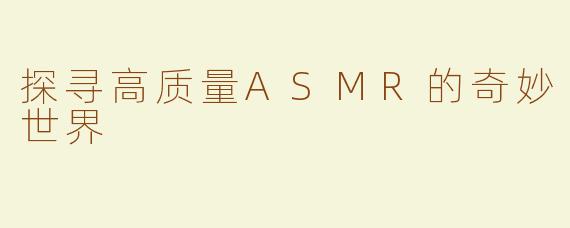 探寻高质量ASMR的奇妙世界