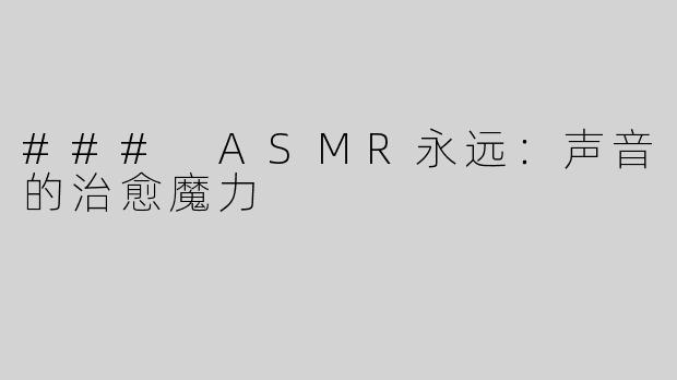 ### ASMR永远：声音的治愈魔力