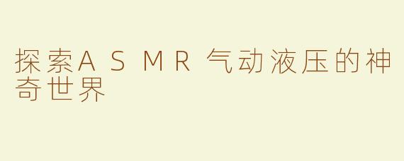 探索ASMR气动液压的神奇世界