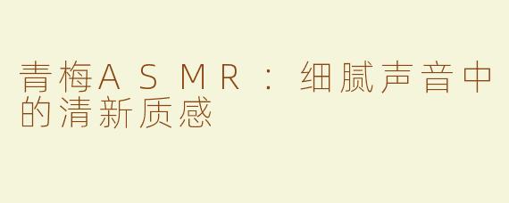 青梅ASMR：细腻声音中的清新质感