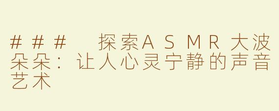 ### 探索ASMR大波朵朵：让人心灵宁静的声音艺术