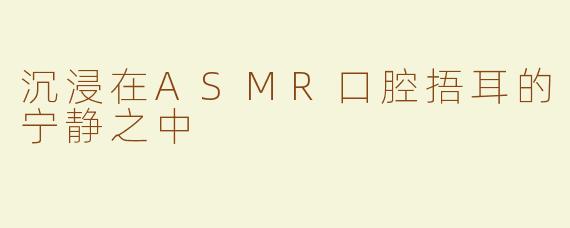 沉浸在ASMR口腔捂耳的宁静之中