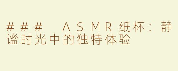 ### ASMR纸杯：静谧时光中的独特体验