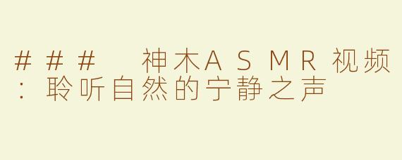 ### 神木ASMR视频：聆听自然的宁静之声