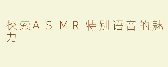 探索ASMR特别语音的魅力