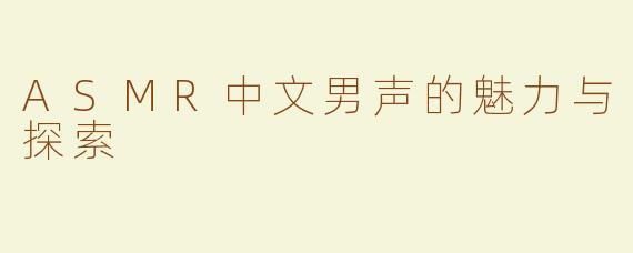 ASMR中文男声的魅力与探索