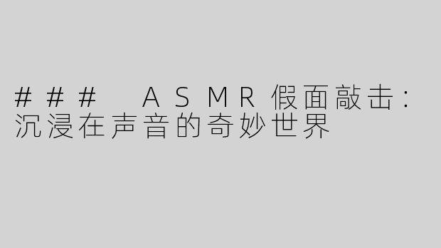 ### ASMR假面敲击：沉浸在声音的奇妙世界