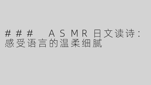 ### ASMR日文读诗：感受语言的温柔细腻
