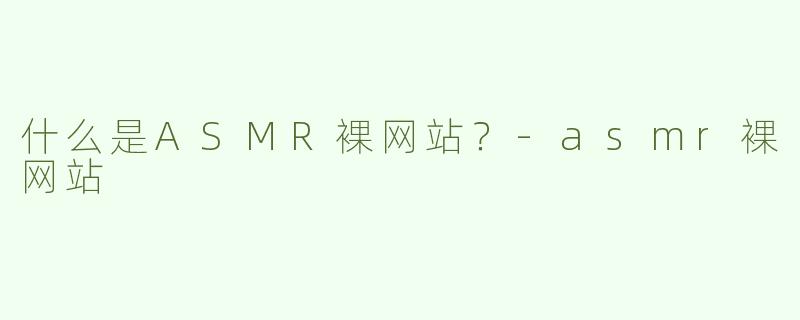 什么是ASMR裸网站？