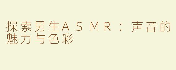 探索男生ASMR：声音的魅力与色彩