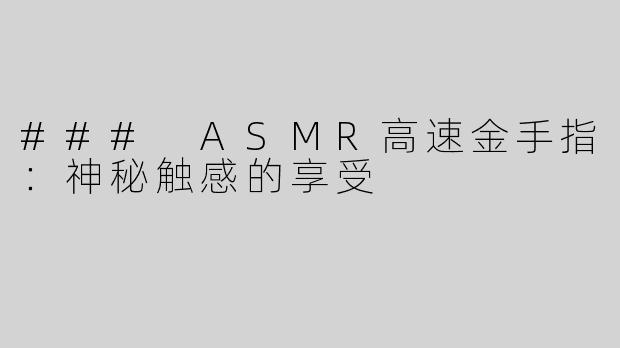 ### ASMR高速金手指：神秘触感的享受