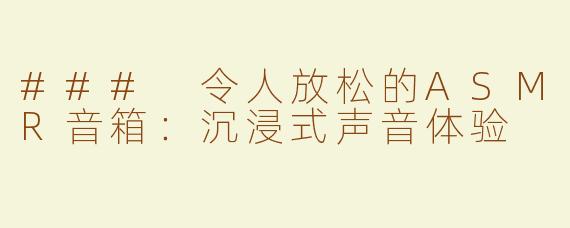 ### 令人放松的ASMR音箱：沉浸式声音体验