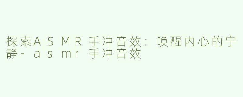 探索ASMR手冲音效：唤醒内心的宁静-asmr手冲音效