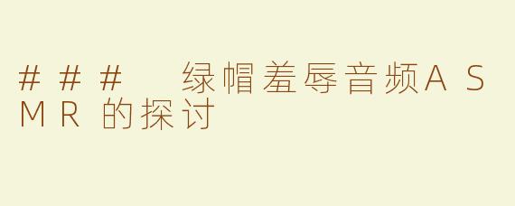 ### 绿帽羞辱音频ASMR的探讨