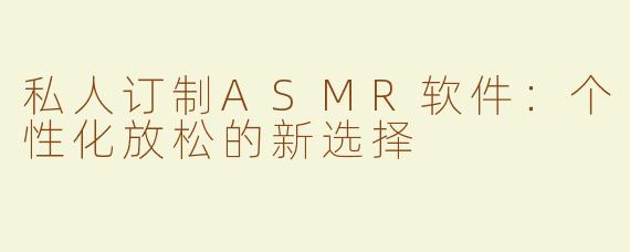 私人订制ASMR软件：个性化放松的新选择