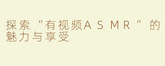 探索“有视频ASMR”的魅力与享受