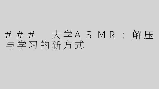 ### 大学ASMR：解压与学习的新方式