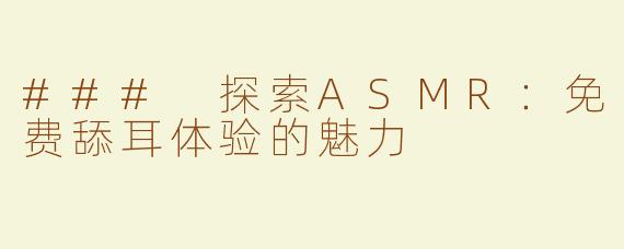 ### 探索ASMR：免费舔耳体验的魅力