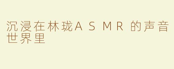沉浸在林珑ASMR的声音世界里
