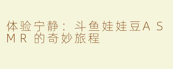 体验宁静：斗鱼娃娃豆ASMR的奇妙旅程