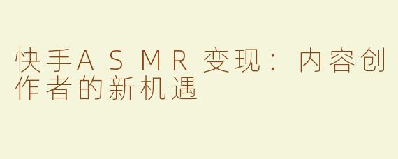 快手ASMR变现：内容创作者的新机遇