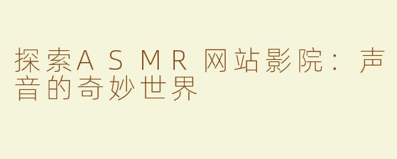 探索ASMR网站影院：声音的奇妙世界