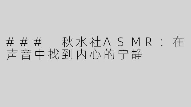 ### 秋水社ASMR：在声音中找到内心的宁静