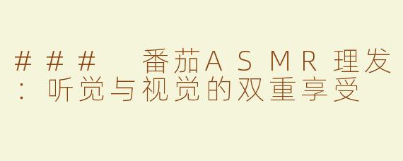 ### 番茄ASMR理发：听觉与视觉的双重享受