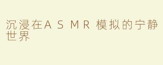 沉浸在ASMR模拟的宁静世界