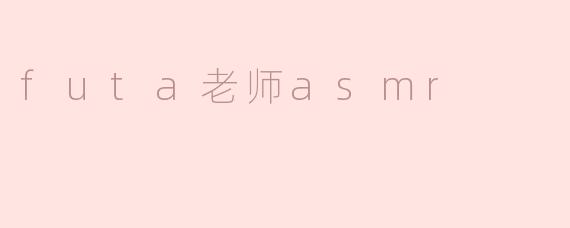 ### 探索Futa老师的ASMR魅力：声音的艺术与心灵的抚慰