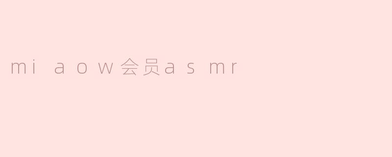 什么是“Miaow会员ASMR”，它有哪些特别之处？