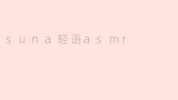 suna轻语asmr