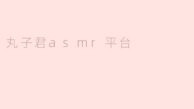 丸子君asmr平台