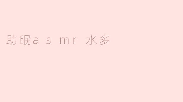 什么是助眠ASMR，水多的效果如何？****
