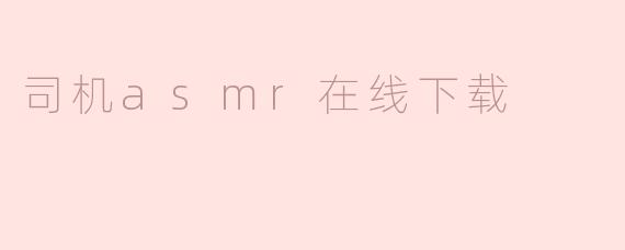我可以在哪里在线下载司机ASMR音频？****
