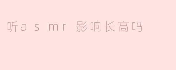 听ASMR真的能影响身高吗？