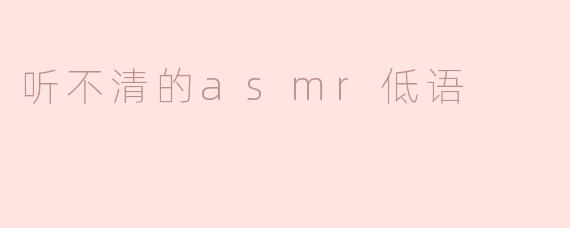 听不清的ASMR低语：模糊中的放松体验