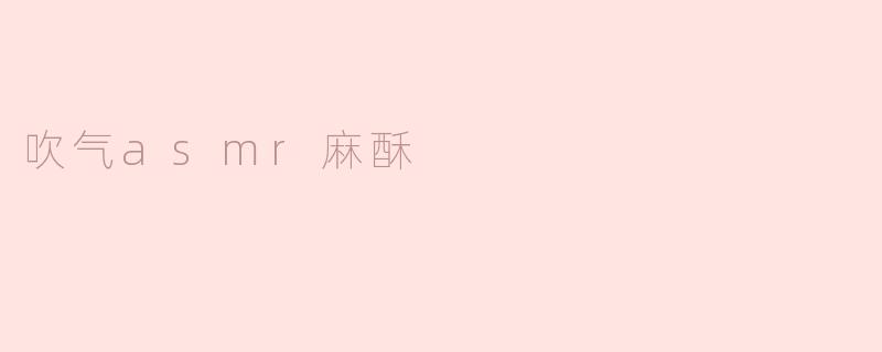 吹气asmr麻酥