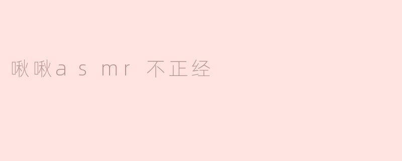 ### 啾啾ASMR不正经？当声音与幽默相遇