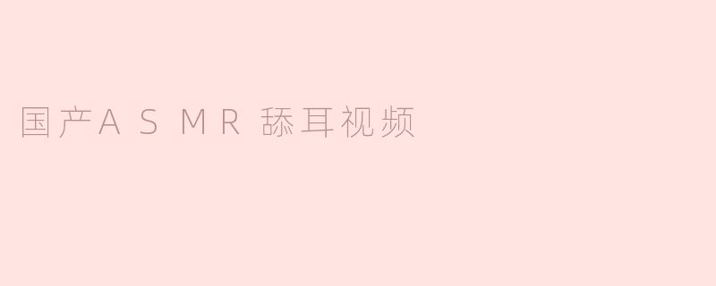 国产ASMR舔耳视频