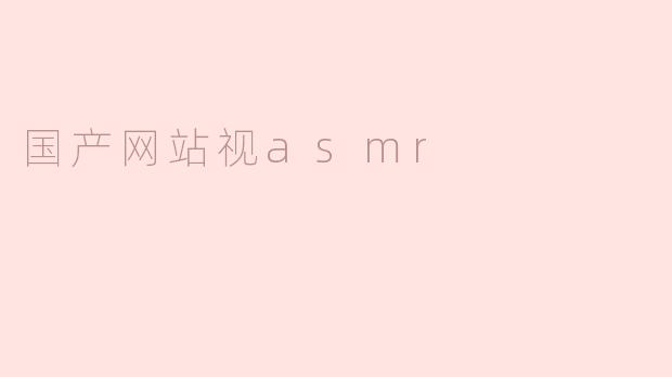 什么是“国产网站视ASMR”？**